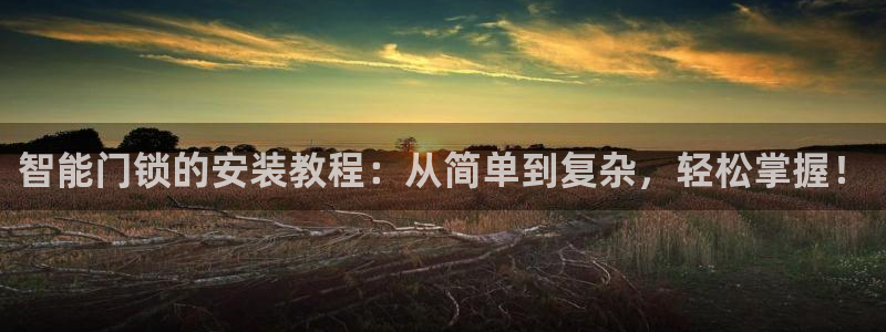 富联娱乐招商陆判官333OO：智能门锁的安装教程：从简单到复