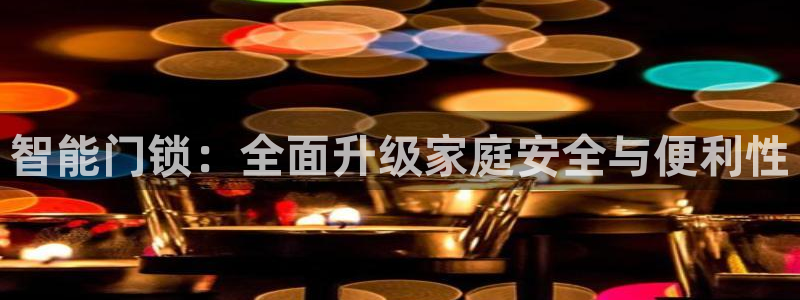 富联娱乐最新消息视频：智能门锁：全面升级家庭安全与便利性