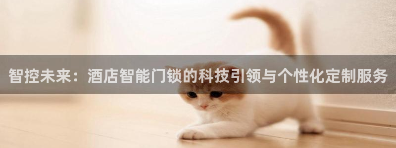富联娱乐招商掉判官333OO：智控未来：酒店智能门锁的科技引