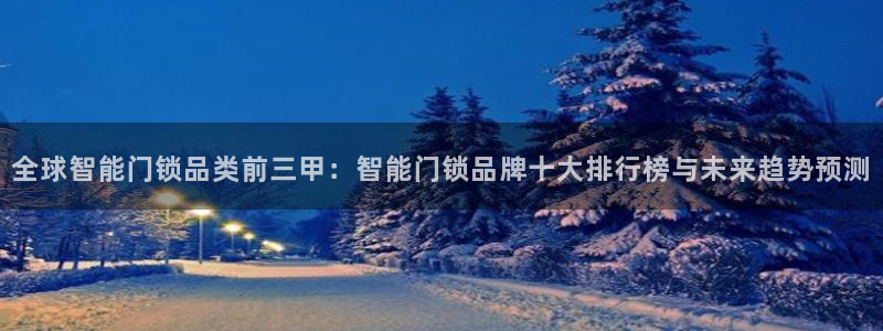 富联娱乐在线注册链接下载安装：全球智能门锁品类前三甲：智能门