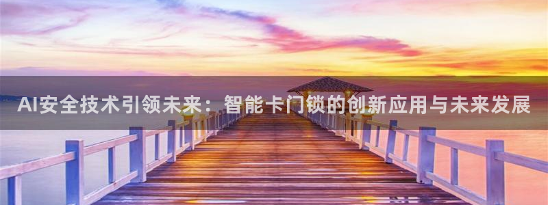 富联娱乐首页在哪看直播：AI安全技术引领未来：智能卡门锁的创
