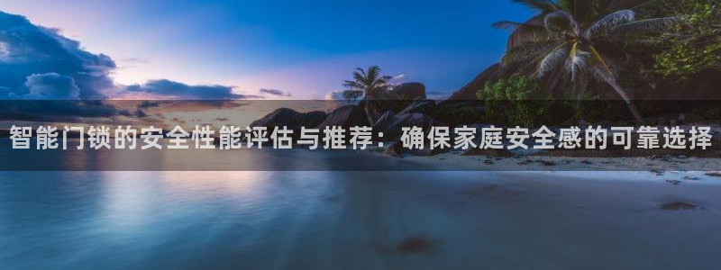 富联娱乐招商通判官333OO：智能门锁的安全性能评估与推荐：