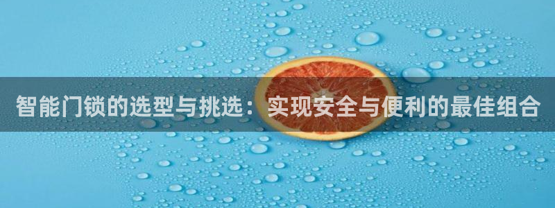 富联娱乐直究7276O：智能门锁的选型与挑选：实现安全与便利