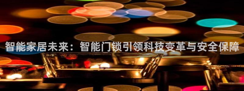 富联娱乐平台注册条件：智能家居未来：智能门锁引领科技变革与安