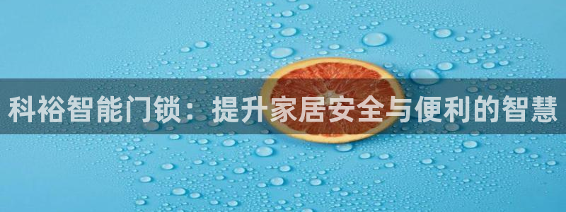 富联娱乐主管审判官333OO：科裕智能门锁：提升家居安全与便