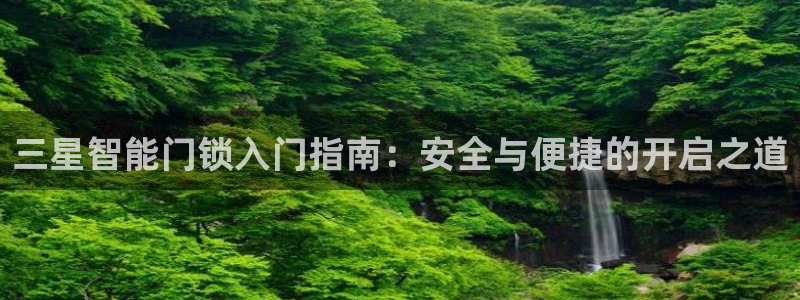 富联娱乐下载免费版官网：三星智能门锁入门指南：安全与便捷的开