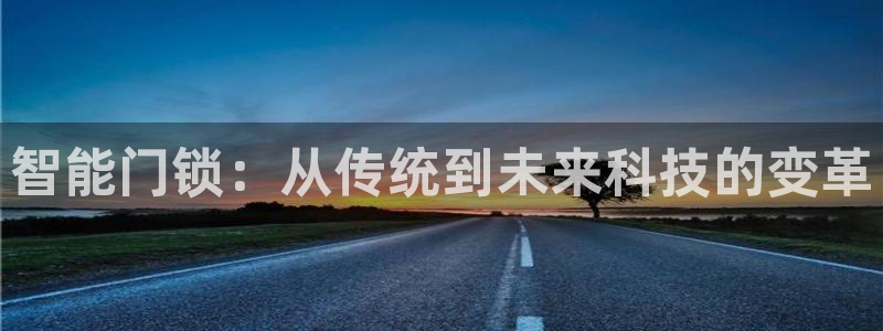 富联娱乐招商主管：智能门锁：从传统到未来科技的变革