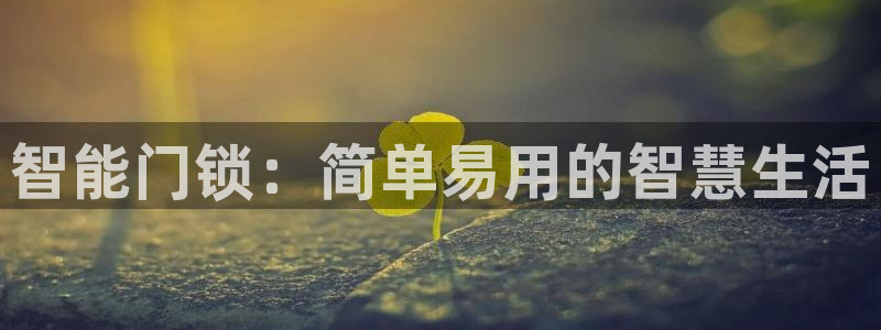 富联娱乐官方网站下载安装：智能门锁：简单易用的智慧生活