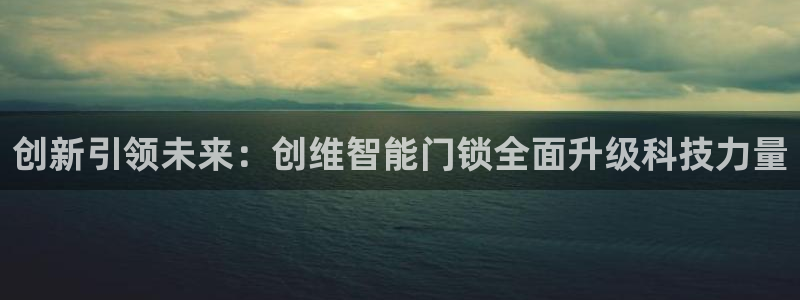 富联娱乐首页网址是多少：创新引领未来：创维智能门锁全面升级科