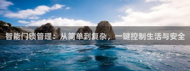 富联娱乐乞67五壹叁八：智能门锁管理：从简单到复杂，一键控制