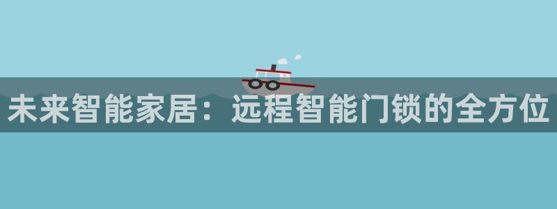 富联娱乐首页登录不了了：未来智能家居：远程智能门锁的全方位