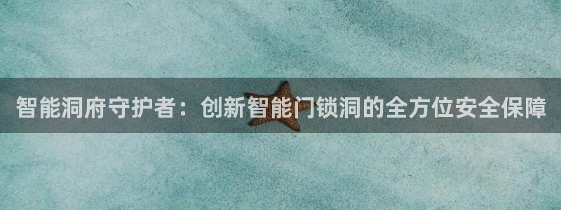 富联娱乐女团是谁的公司：智能洞府守护者：创新智能门锁洞的全方