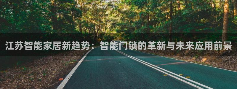 富联娱乐开户流程图：江苏智能家居新趋势：智能门锁的革新与未来