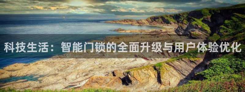 富联娱乐更究7276O：科技生活：智能门锁的全面升级与用户体