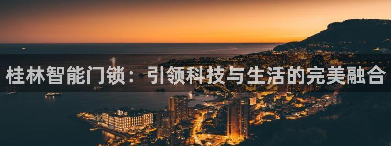 富联娱乐女团是谁的粉丝：桂林智能门锁：引领科技与生活的完美融