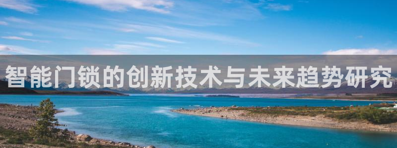 富联娱乐曼谷快三怎么样：智能门锁的创新技术与未来趋势研究