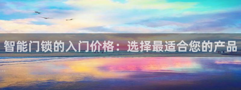 富联娱乐平台特点：智能门锁的入门价格：选择最适合您的产品
