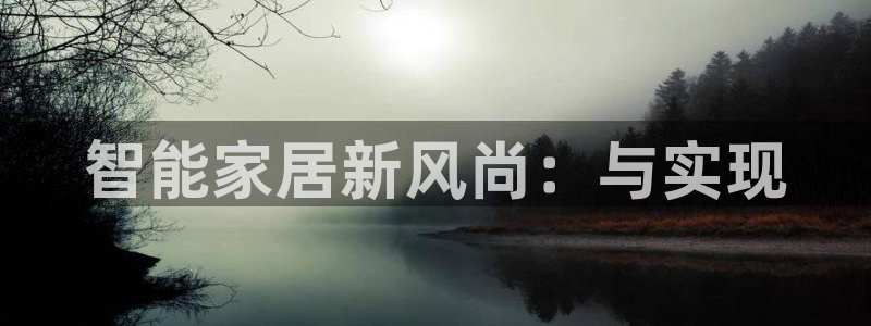 富联娱乐登录网址是什么：智能家居新风尚：与实现