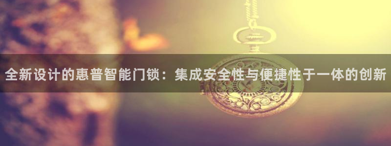 富联娱乐平台特点和优势：全新设计的惠普智能门锁：集成安全性与