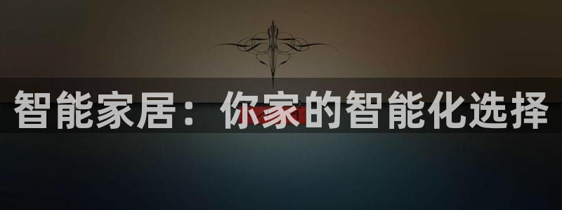 富联娱乐平台注册流程：智能家居：你家的智能化选择