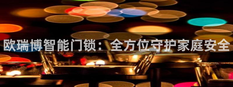 富联娱乐结7O935：欧瑞博智能门锁：全方位守护家庭安全