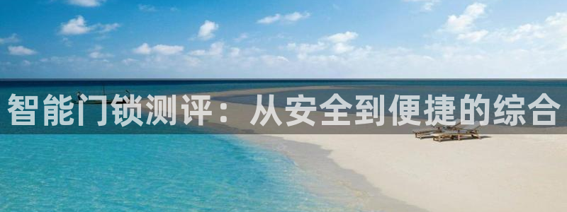 富联娱乐代理是谁开的：智能门锁测评：从安全到便捷的综合