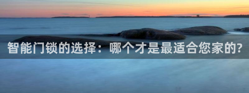 富联娱乐登录测试：智能门锁的选择：哪个才是最适合您家的?