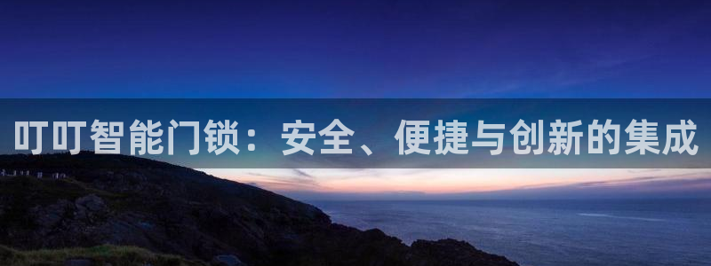 富联娱乐贴吧网站首页：叮叮智能门锁：安全、便捷与创新的集成