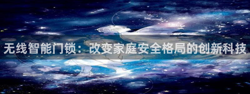 富联娱乐贴吧官网：无线智能门锁：改变家庭安全格局的创新科技