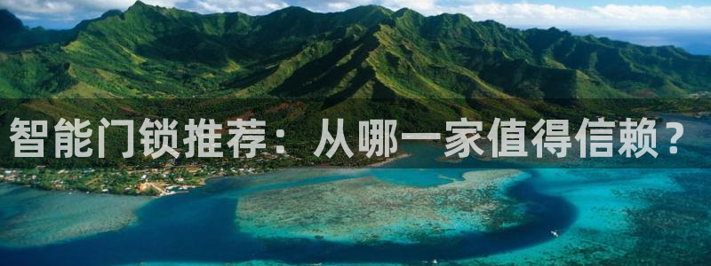 富联娱乐总代理：智能门锁推荐：从哪一家值得信赖？