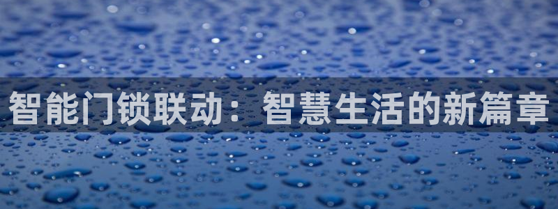 富联娱乐平台是什么软件：智能门锁联动：智慧生活的新篇章