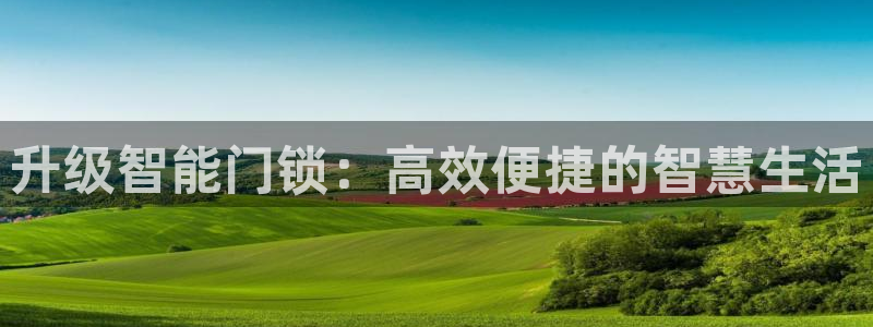 富联娱乐资金盘：升级智能门锁：高效便捷的智慧生活