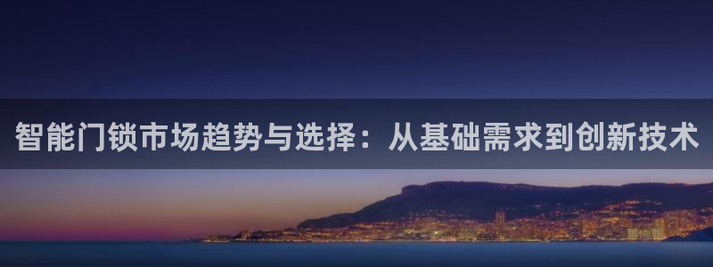 富联娱乐招商杂判官333OO：智能门锁市场趋势与选择：从基础