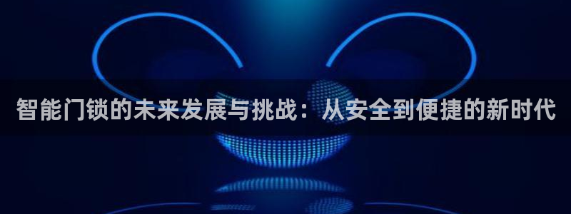 富联娱乐登录链接怎么弄：智能门锁的未来发展与挑战：从安全到便