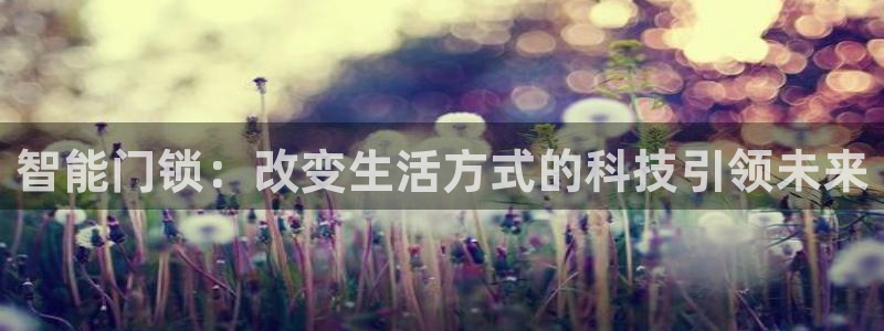 富联娱乐主管吉判官333OO：智能门锁：改变生活方式的科技引