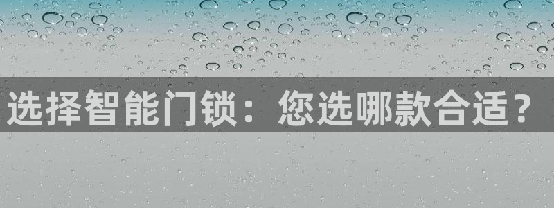 富联2娱乐贴吧官网：选择智能门锁：您选哪款合适？
