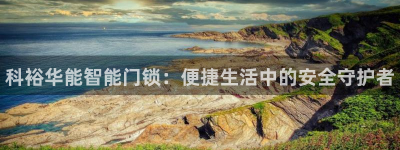 富联娱乐开户流程图解：科裕华能智能门锁：便捷生活中的安全守护