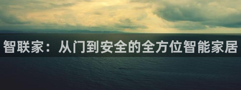 富联娱乐乙六七伍一三八：智联家：从门到安全的全方位智能家居