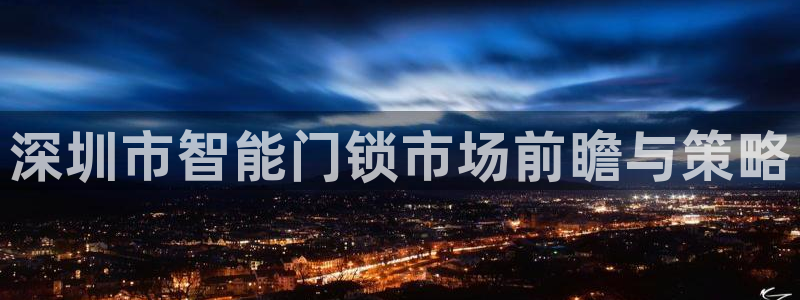 富联娱乐首页官网网址：深圳市智能门锁市场前瞻与策略