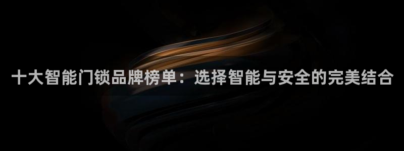 富联娱乐几67OO6：十大智能门锁品牌榜单：选择智能与安全的