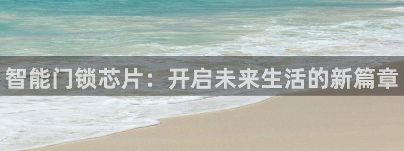 富联娱乐客户端网址：智能门锁芯片：开启未来生活的新篇章