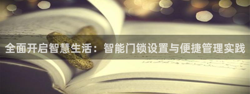 富联娱乐整7O777：全面开启智慧生活：智能门锁设置与便捷管