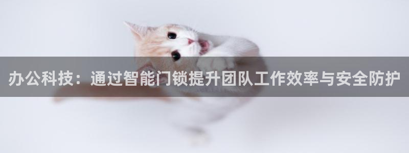 富联娱乐注册就判官333OO：办公科技：通过智能门锁提升团队
