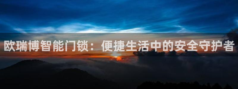 富联娱乐主管是谁啊图片：欧瑞博智能门锁：便捷生活中的安全守护