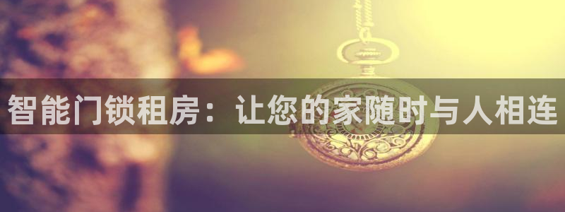 富联2娱乐元哥是谁：智能门锁租房：让您的家随时与人相连