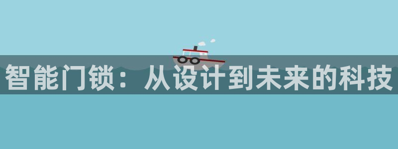 富联娱乐骗局揭秘：智能门锁：从设计到未来的科技