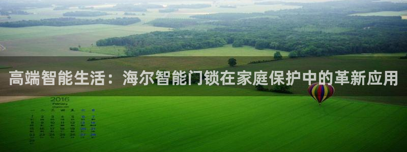 富联娱乐招商豪7o777：高端智能生活：海尔智能门锁在家庭保