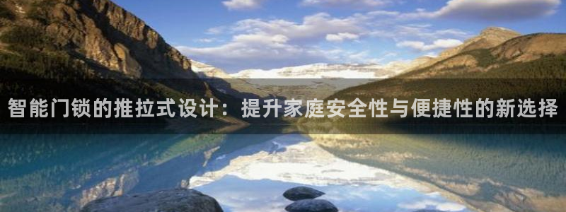 富联娱乐平台是什么：智能门锁的推拉式设计：提升家庭安全性与便