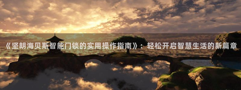 富联娱乐首页官网入口：《坚朗海贝斯智能门锁的实用操作指南》：