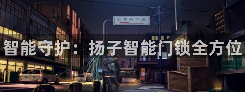 富联娱乐客户端下载官网：智能守护：扬子智能门锁全方位